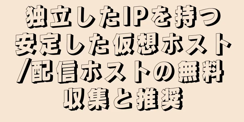 独立したIPを持つ安定した仮想ホスト/配信ホストの無料収集と推奨