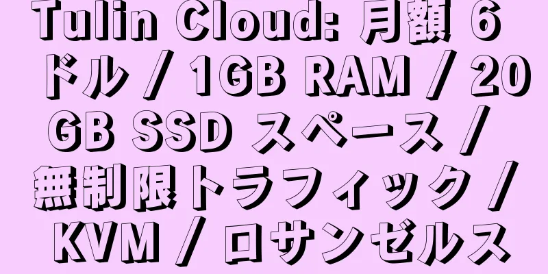 Tulin Cloud: 月額 6 ドル / 1GB RAM / 20GB SSD スペース / 無制限トラフィック / KVM / ロサンゼルス