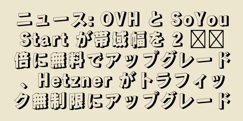 ニュース: OVH と SoYouStart が帯域幅を 2 ​​倍に無料でアップグレード、Hetzner がトラフィック無制限にアップグレード