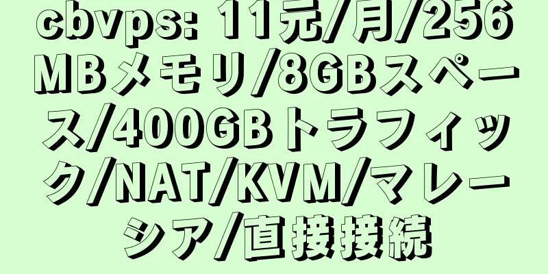 cbvps: 11元/月/256MBメモリ/8GBスペース/400GBトラフィック/NAT/KVM/マレーシア/直接接続