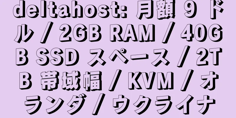 deltahost: 月額 9 ドル / 2GB RAM / 40GB SSD スペース / 2TB 帯域幅 / KVM / オランダ / ウクライナ