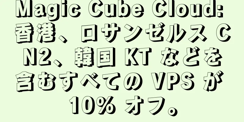 Magic Cube Cloud: 香港、ロサンゼルス CN2、韓国 KT などを含むすべての VPS が 10% オフ。