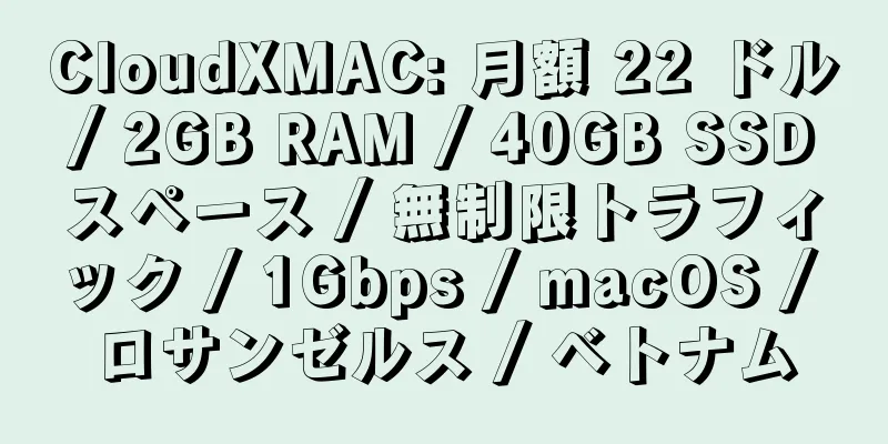 CloudXMAC: 月額 22 ドル / 2GB RAM / 40GB SSD スペース / 無制限トラフィック / 1Gbps / macOS / ロサンゼルス / ベトナム