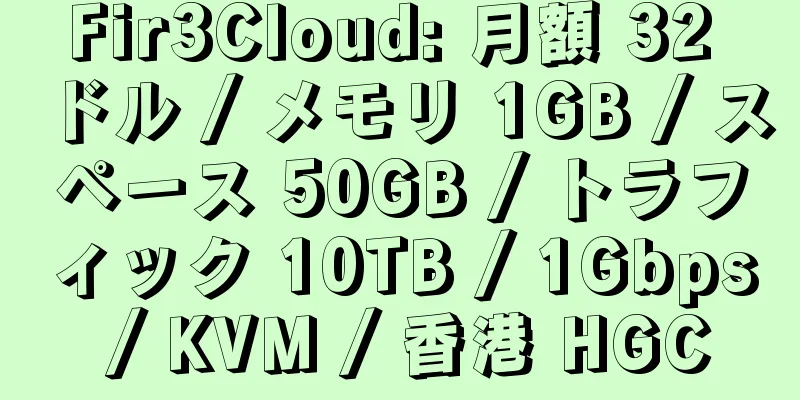 Fir3Cloud: 月額 32 ドル / メモリ 1GB / スペース 50GB / トラフィック 10TB / 1Gbps / KVM / 香港 HGC