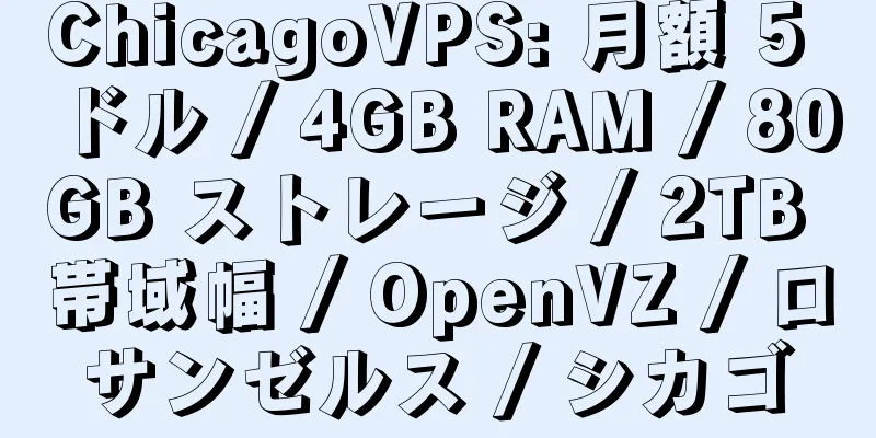 ChicagoVPS: 月額 5 ドル / 4GB RAM / 80GB ストレージ / 2TB 帯域幅 / OpenVZ / ロサンゼルス / シカゴ