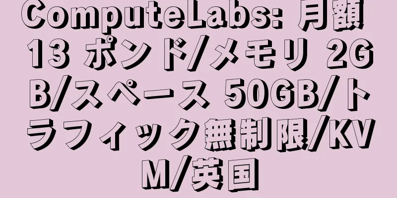 ComputeLabs: 月額 13 ポンド/メモリ 2GB/スペース 50GB/トラフィック無制限/KVM/英国