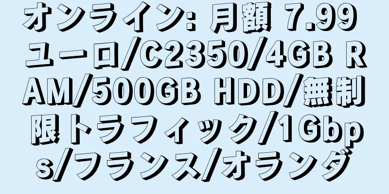 オンライン: 月額 7.99 ユーロ/C2350/4GB RAM/500GB HDD/無制限トラフィック/1Gbps/フランス/オランダ