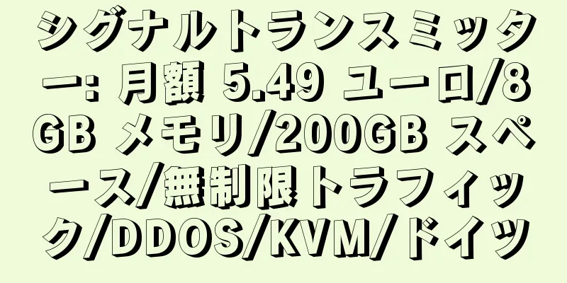 シグナルトランスミッター: 月額 5.49 ユーロ/8GB メモリ/200GB スペース/無制限トラフィック/DDOS/KVM/ドイツ