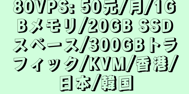 80VPS: 50元/月/1GBメモリ/20GB SSDスペース/300GBトラフィック/KVM/香港/日本/韓国