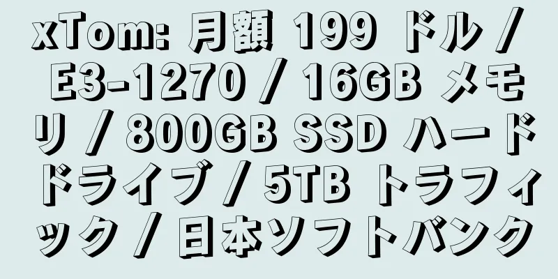 xTom: 月額 199 ドル / E3-1270 / 16GB メモリ / 800GB SSD ハードドライブ / 5TB トラフィック / 日本ソフトバンク