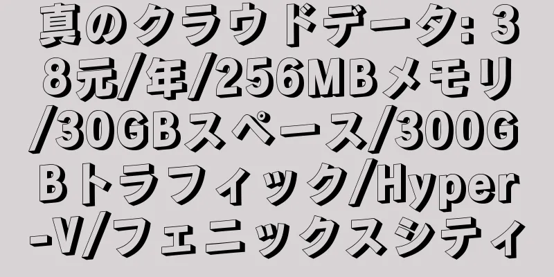 真のクラウドデータ: 38元/年/256MBメモリ/30GBスペース/300GBトラフィック/Hyper-V/フェニックスシティ