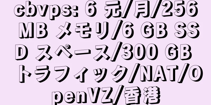 cbvps: 6 元/月/256 MB メモリ/6 GB SSD スペース/300 GB トラフィック/NAT/OpenVZ/香港