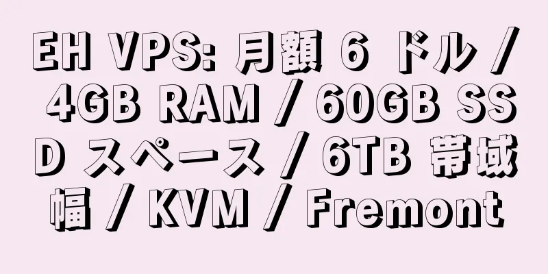 EH VPS: 月額 6 ドル / 4GB RAM / 60GB SSD スペース / 6TB 帯域幅 / KVM / Fremont