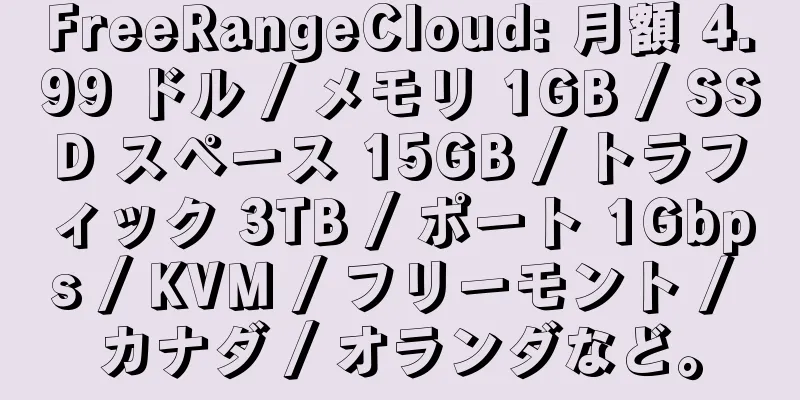 FreeRangeCloud: 月額 4.99 ドル / メモリ 1GB / SSD スペース 15GB / トラフィック 3TB / ポート 1Gbps / KVM / フリーモント / カナダ / オランダなど。