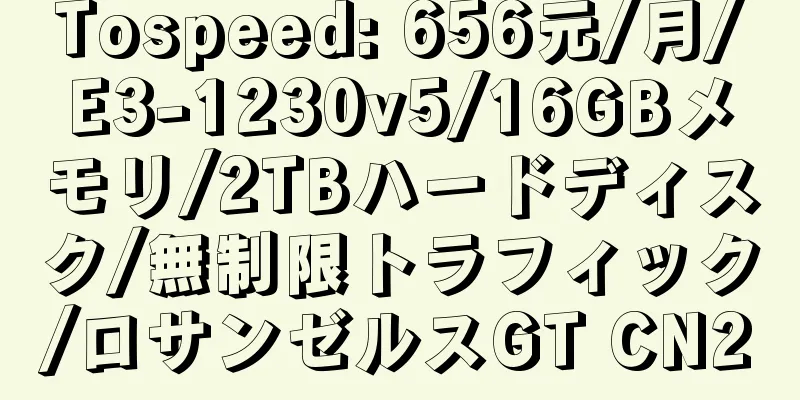 Tospeed: 656元/月/E3-1230v5/16GBメモリ/2TBハードディスク/無制限トラフィック/ロサンゼルスGT CN2