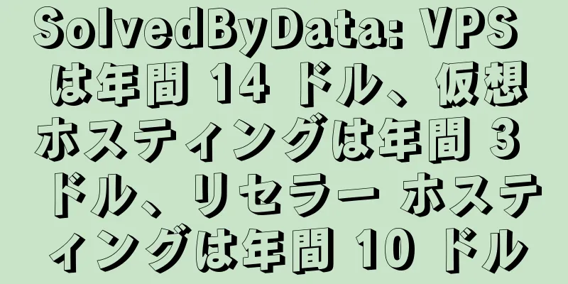 SolvedByData: VPS は年間 14 ドル、仮想ホスティングは年間 3 ドル、リセラー ホスティングは年間 10 ドル