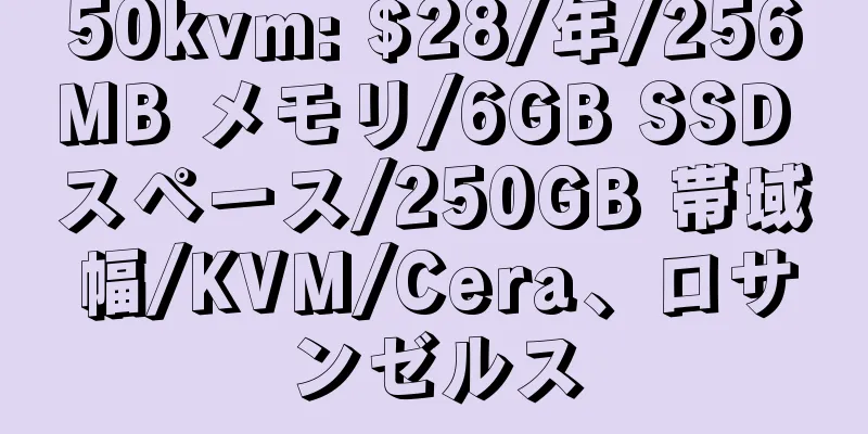 50kvm: $28/年/256MB メモリ/6GB SSD スペース/250GB 帯域幅/KVM/Cera、ロサンゼルス