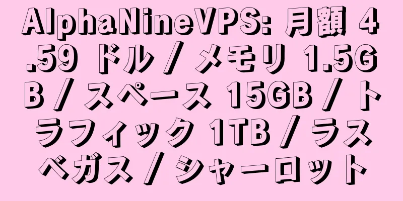 AlphaNineVPS: 月額 4.59 ドル / メモリ 1.5GB / スペース 15GB / トラフィック 1TB / ラスベガス / シャーロット