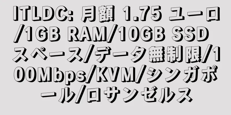 ITLDC: 月額 1.75 ユーロ/1GB RAM/10GB SSD スペース/データ無制限/100Mbps/KVM/シンガポール/ロサンゼルス