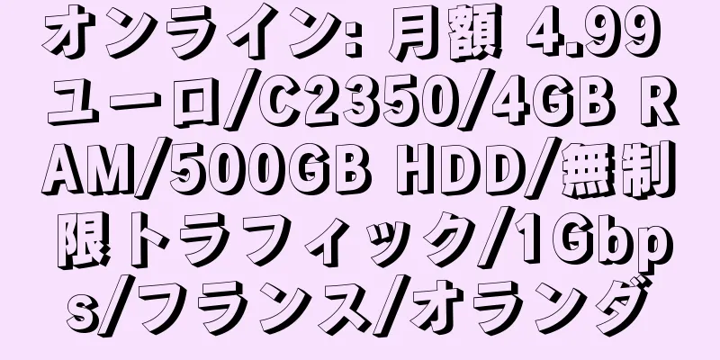 オンライン: 月額 4.99 ユーロ/C2350/4GB RAM/500GB HDD/無制限トラフィック/1Gbps/フランス/オランダ