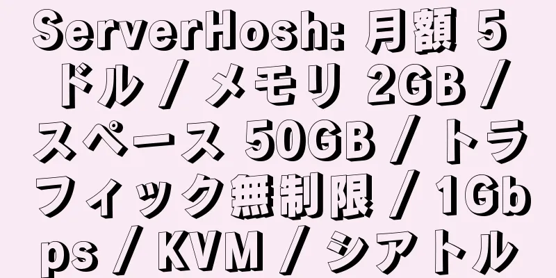 ServerHosh: 月額 5 ドル / メモリ 2GB / スペース 50GB / トラフィック無制限 / 1Gbps / KVM / シアトル