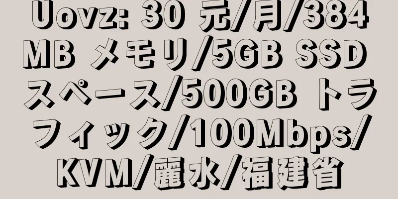 Uovz: 30 元/月/384MB メモリ/5GB SSD スペース/500GB トラフィック/100Mbps/KVM/麗水/福建省