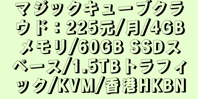 マジックキューブクラウド：225元/月/4GBメモリ/60GB SSDスペース/1.5TBトラフィック/KVM/香港HKBN