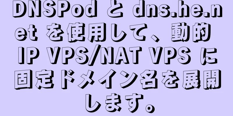 DNSPod と dns.he.net を使用して、動的 IP VPS/NAT VPS に固定ドメイン名を展開します。