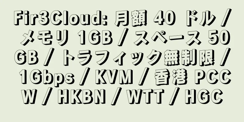 Fir3Cloud: 月額 40 ドル / メモリ 1GB / スペース 50GB / トラフィック無制限 / 1Gbps / KVM / 香港 PCCW / HKBN / WTT / HGC