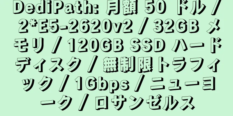 DediPath: 月額 50 ドル / 2*E5-2620v2 / 32GB メモリ / 120GB SSD ハードディスク / 無制限トラフィック / 1Gbps / ニューヨーク / ロサンゼルス