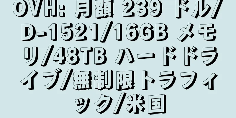 OVH: 月額 239 ドル/D-1521/16GB メモリ/48TB ハードドライブ/無制限トラフィック/米国