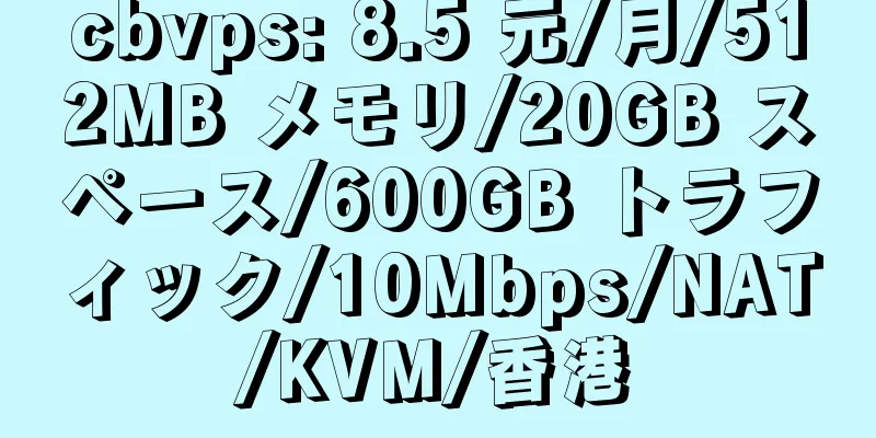 cbvps: 8.5 元/月/512MB メモリ/20GB スペース/600GB トラフィック/10Mbps/NAT/KVM/香港