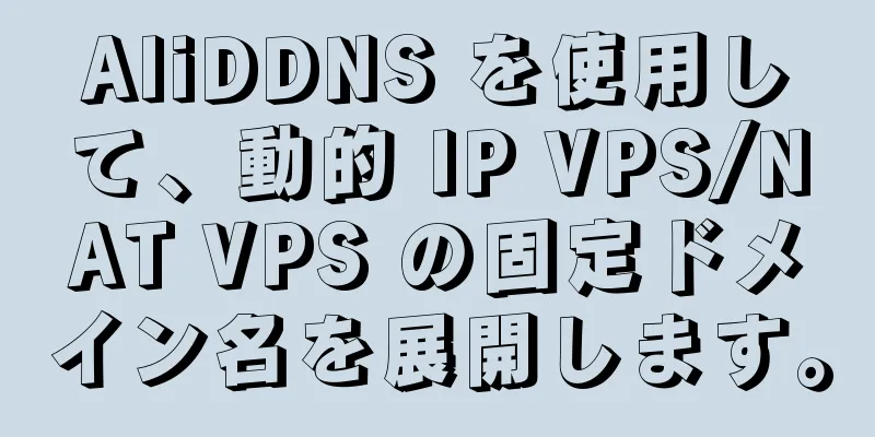 AliDDNS を使用して、動的 IP VPS/NAT VPS の固定ドメイン名を展開します。