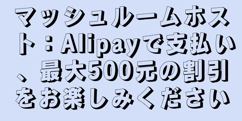 マッシュルームホスト：Alipayで支払い、最大500元の割引をお楽しみください