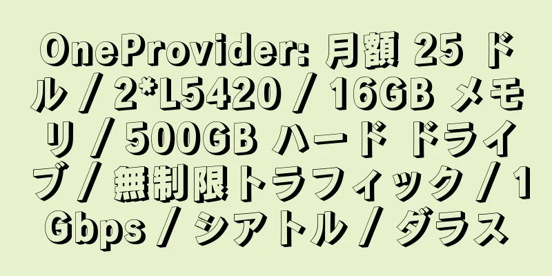 OneProvider: 月額 25 ドル / 2*L5420 / 16GB メモリ / 500GB ハード ドライブ / 無制限トラフィック / 1Gbps / シアトル / ダラス