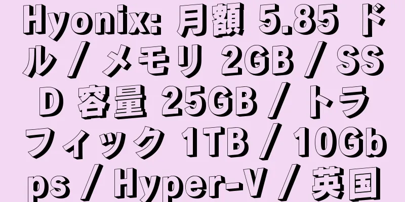 Hyonix: 月額 5.85 ドル / メモリ 2GB / SSD 容量 25GB / トラフィック 1TB / 10Gbps / Hyper-V / 英国