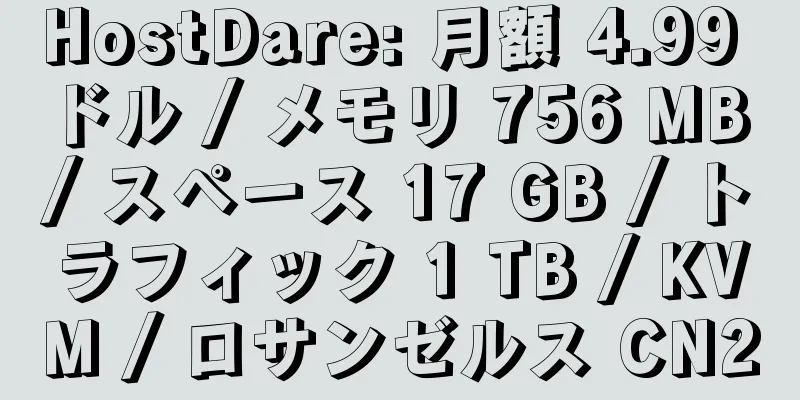 HostDare: 月額 4.99 ドル / メモリ 756 MB / スペース 17 GB / トラフィック 1 TB / KVM / ロサンゼルス CN2