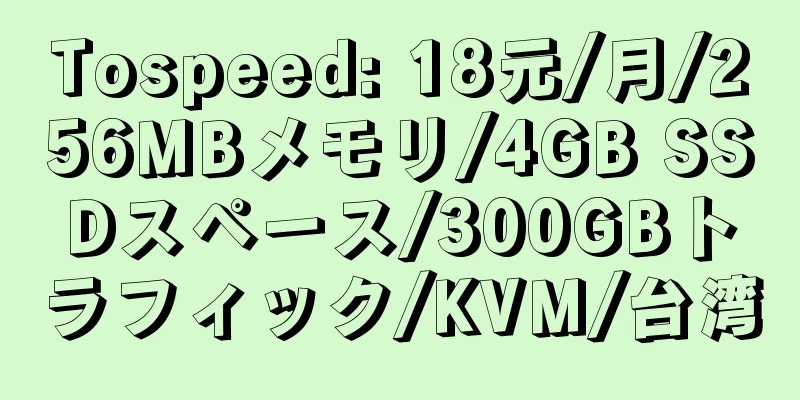 Tospeed: 18元/月/256MBメモリ/4GB SSDスペース/300GBトラフィック/KVM/台湾