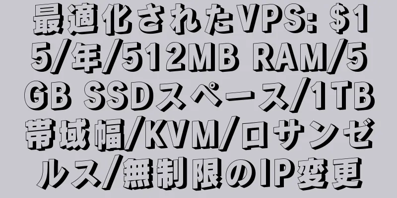 最適化されたVPS: $15/年/512MB RAM/5GB SSDスペース/1TB帯域幅/KVM/ロサンゼルス/無制限のIP変更