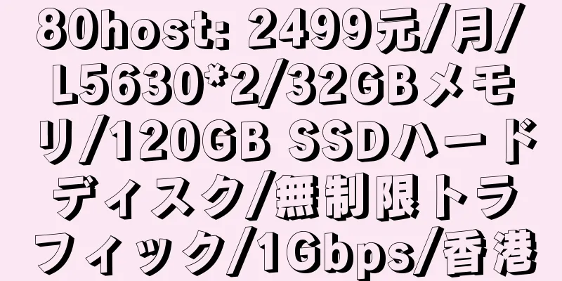 80host: 2499元/月/L5630*2/32GBメモリ/120GB SSDハードディスク/無制限トラフィック/1Gbps/香港