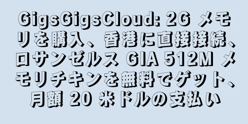 GigsGigsCloud: 2G メモリを購入、香港に直接接続、ロサンゼルス GIA 512M メモリチキンを無料でゲット、月額 20 米ドルの支払い