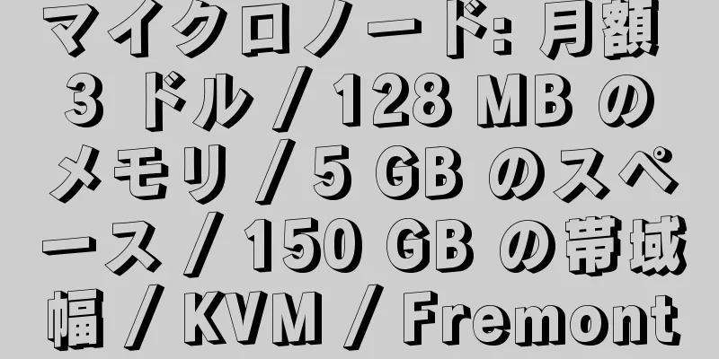 マイクロノード: 月額 3 ドル / 128 MB のメモリ / 5 GB のスペース / 150 GB の帯域幅 / KVM / Fremont