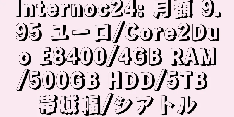 Internoc24: 月額 9.95 ユーロ/Core2Duo E8400/4GB RAM/500GB HDD/5TB 帯域幅/シアトル