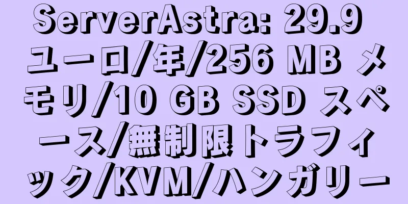 ServerAstra: 29.9 ユーロ/年/256 MB メモリ/10 GB SSD スペース/無制限トラフィック/KVM/ハンガリー