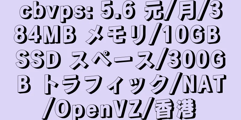 cbvps: 5.6 元/月/384MB メモリ/10GB SSD スペース/300GB トラフィック/NAT/OpenVZ/香港