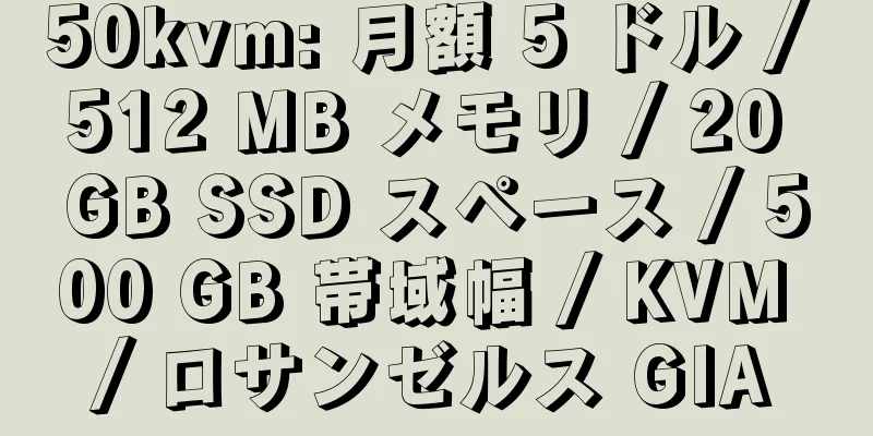 50kvm: 月額 5 ドル / 512 MB メモリ / 20 GB SSD スペース / 500 GB 帯域幅 / KVM / ロサンゼルス GIA