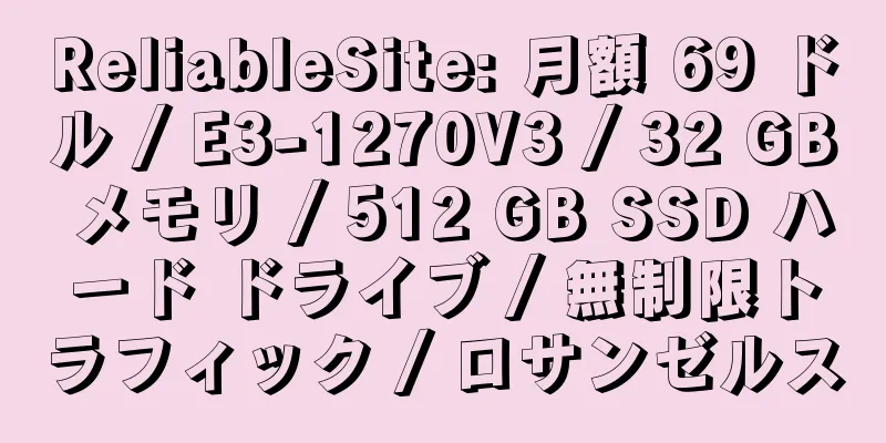 ReliableSite: 月額 69 ドル / E3-1270V3 / 32 GB メモリ / 512 GB SSD ハード ドライブ / 無制限トラフィック / ロサンゼルス