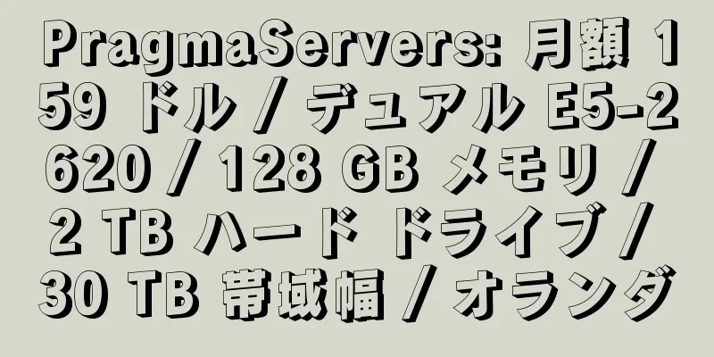 PragmaServers: 月額 159 ドル / デュアル E5-2620 / 128 GB メモリ / 2 TB ハード ドライブ / 30 TB 帯域幅 / オランダ