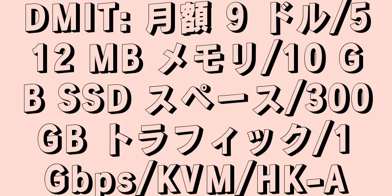 DMIT: 月額 9 ドル/512 MB メモリ/10 GB SSD スペース/300 GB トラフィック/1 Gbps/KVM/HK-A