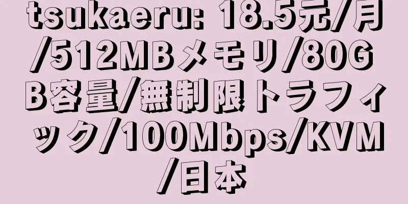 tsukaeru: 18.5元/月/512MBメモリ/80GB容量/無制限トラフィック/100Mbps/KVM/日本